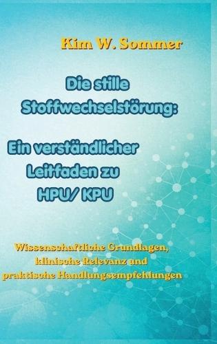 Die stille Stoffwechselstörung: Ein verständlicher Leitfaden zu HPU/KPU: Wissenschaftliche Grundlagen, klinische Relevanz und praktische Handlungsempfehlungen