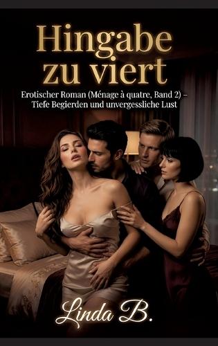 Hingabe zu viert: Erotischer Roman (Ménage à quatre, Band 2) - Tiefe Begierden und unvergessliche Lust