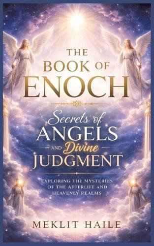 The book of Enoch: Secrets of Angels and Divine Judgment: Exploring the Mysteries of the Afterlife and Heavenly Realms