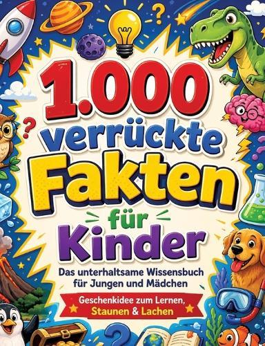 1.000 verrückte Fakten für Kinder: Das unterhaltsame Wissensbuch für Jungen und Mädchen Geschenkidee zum Lernen, Staunen & Lachen