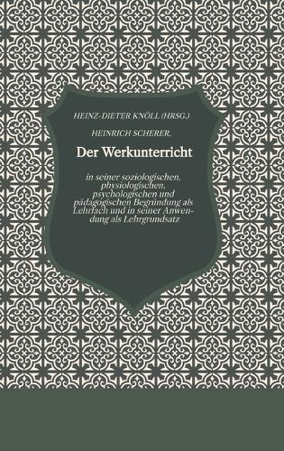Der Werkunterricht: in seiner soziologischen, physiologischen, psychologischen und pädagogischen Begründung als Lehrfach und in seiner Anwen- dung als Lehrgrundsatz
