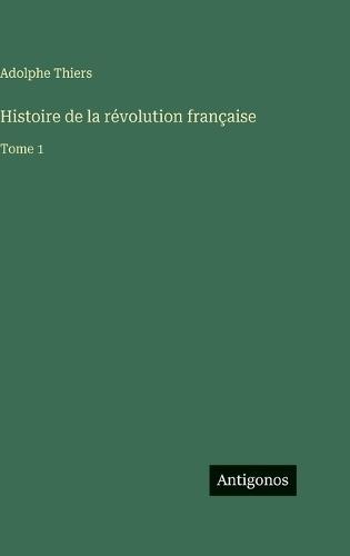 Histoire de la révolution française: Tome 1