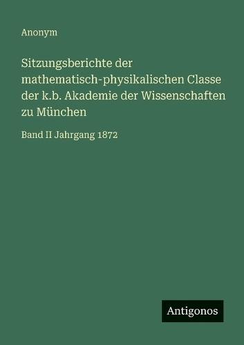 Sitzungsberichte der mathematisch-physikalischen Classe der k.b. Akademie der Wissenschaften zu München: Band II Jahrgang 1872
