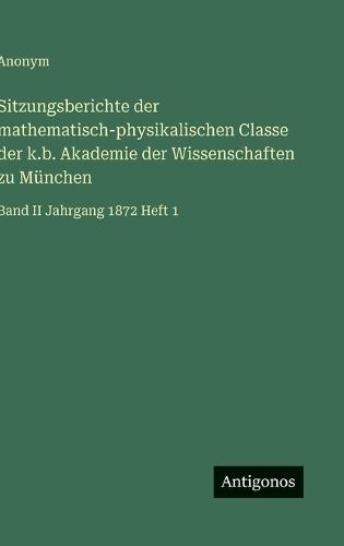 Sitzungsberichte der mathematisch-physikalischen Classe der k.b. Akademie der Wissenschaften zu München: Band II Jahrgang 1872 Heft 1