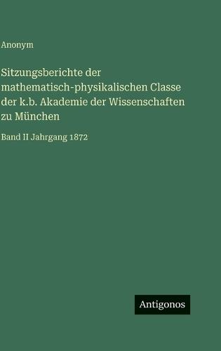 Sitzungsberichte der mathematisch-physikalischen Classe der k.b. Akademie der Wissenschaften zu München: Band II Jahrgang 1872