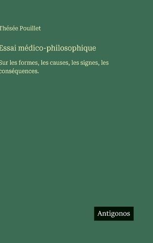 Essai médico-philosophique: Sur les formes, les causes, les signes, les conséquences.