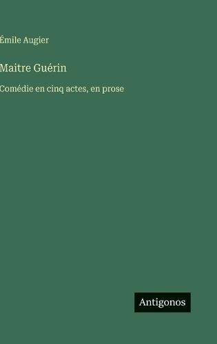 Maitre Guérin: Comédie en cinq actes, en prose