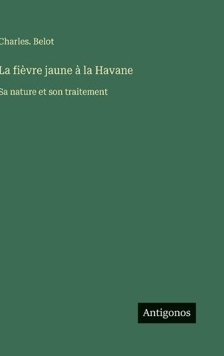 La fièvre jaune à la Havane: Sa nature et son traitement