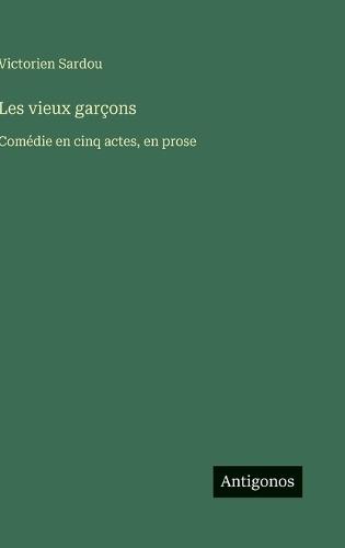 Les vieux garçons: Comédie en cinq actes, en prose