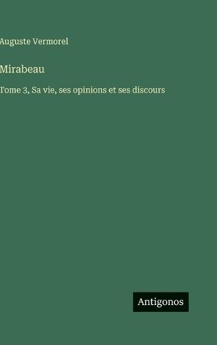 Mirabeau: Tome 3, Sa vie, ses opinions et ses discours