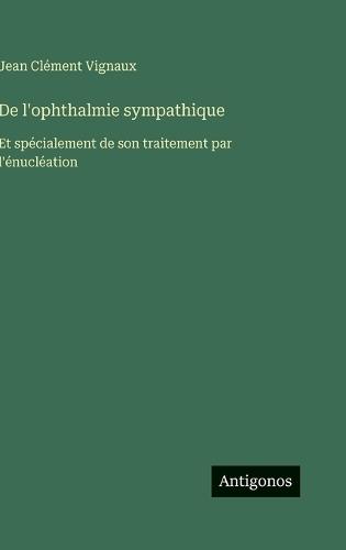 De l'ophthalmie sympathique: Et spécialement de son traitement par l'énucléation