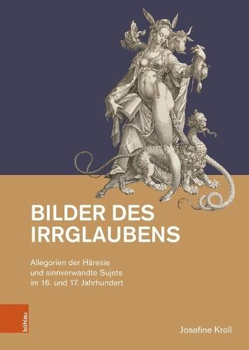 Bilder Des Irrglaubens: Allegorien Der Haresie Und Sinnverwandte Sujets Im 16. Und 17. Jahrhundert