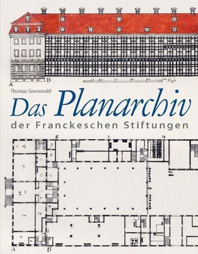 Das Planarchiv Der Franckeschen Stiftungen. Die Schulstadt in Zeichnungen Und Rissen Des 18. Jahrhunderts