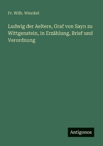 Ludwig der Aeltere, Graf von Sayn zu Wittgenstein, in Erzählung, Brief und Verordnung