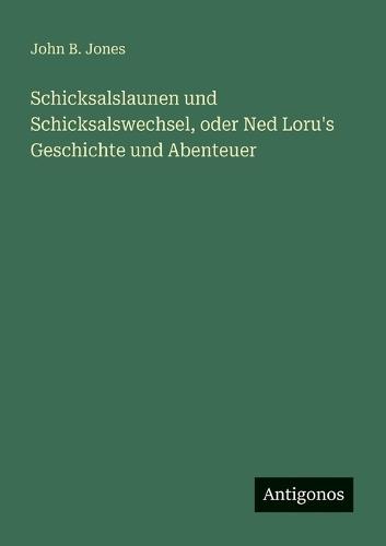 Schicksalslaunen und Schicksalswechsel, oder Ned Loru's Geschichte und Abenteuer