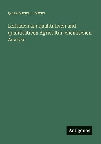 Leitfaden zur qualitativen und quantitativen Agricultur-chemischen Analyse