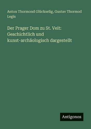 Der Prager Dom zu St. Veit: Geschichtlich und kunst-archäologisch dargestellt