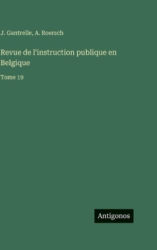 Revue de l'instruction publique en Belgique: Tome 19