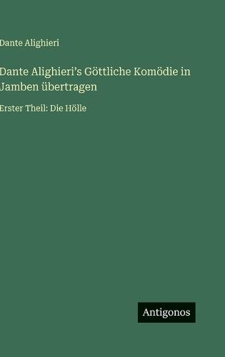 Dante Alighieri&#700;s Göttliche Komödie in Jamben übertragen: Erster Theil: Die Hölle