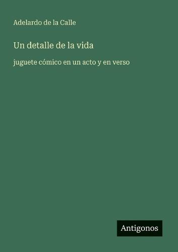 Un detalle de la vida: juguete cómico en un acto y en verso