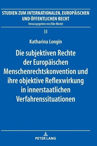 Die subjektiven Rechte der Europaeischen Menschenrechtskonvention und ihre objektive Reflexwirkung in innerstaatlichen Verfahrenssituationen
