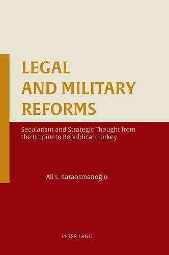 Legal and Military Reforms: Secularism and Strategic Thought from the Empire to Republican Turkey