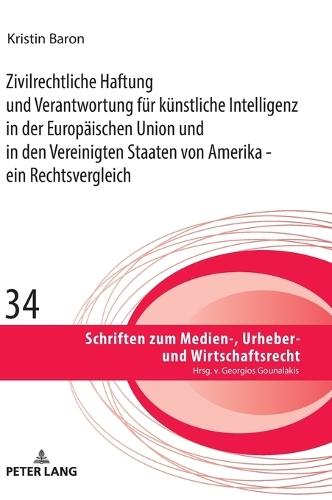 Zivilrechtliche Haftung und Verantwortung fuer kuenstliche Intelligenz in der Europaeischen Union und in den Vereinigten Staaten von Amerika - ein Rechtsvergleich