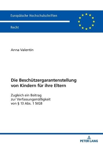 Die Beschuetzergarantenstellung von Kindern fuer ihre Eltern: Zugleich ein Beitrag zur Verfassungsmaeßigkeit von § 13 Abs. 1 StGB