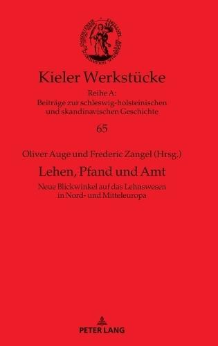 Lehen, Pfand und Amt: Neue Blickwinkel auf das Lehnswesen in Nord- und Mitteleuropa (12.-15. Jahrhundert)