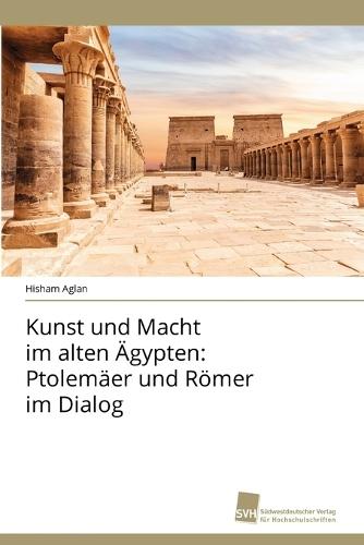 Kunst und Macht im alten Ägypten: Ptolemäer und Römer im Dialog