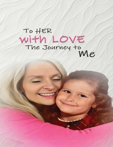To Her With Love: The Journey To Me