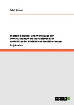 Digitale Forensik und Werkzeuge zur Untersuchung wirtschaftskrimineller Aktivitaten im Umfeld von Kreditinstituten