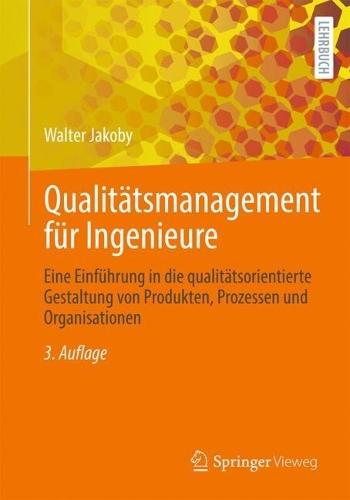 Qualitätsmanagement für Ingenieure: Eine Einführung in die qualitätsorientierte Gestaltung von Produkten, Prozessen und Organisationen