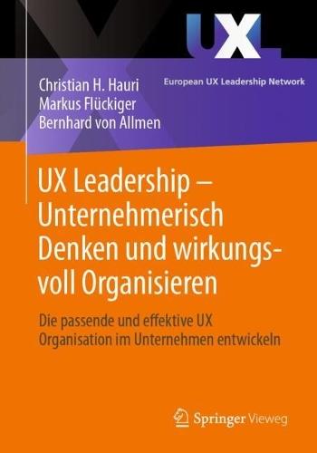 UX Leadership - Unternehmerisch Denken und wirkungsvoll Organisieren: Die passende und effektive UX Organisation im Unternehmen entwickeln