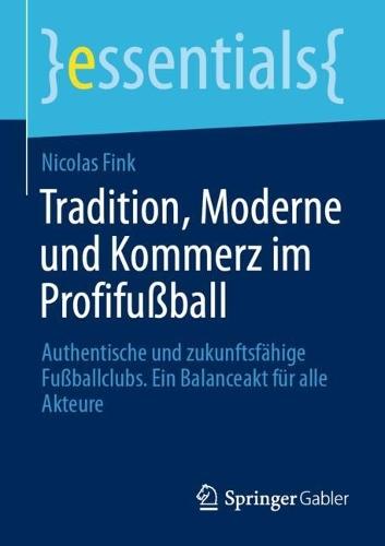 Tradition, Moderne und Kommerz im Profifußball: Authentische und zukunftsfähige Fußballclubs. Ein Balanceakt für alle Akteure