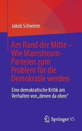 Am Rand der Mitte - Wie Mainstream-Parteien zum Problem für die Demokratie werden: Eine demokratische Kritik am Verhalten von „denen da oben“