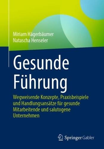 Gesunde Führung: Wegweisende Konzepte, Praxisbeispiele und Handlungsansätze für gesunde Mitarbeitende und salutogene Unternehmen