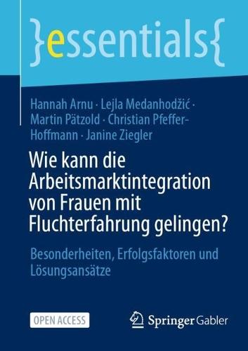 Wie kann die Arbeitsmarktintegration von Frauen mit Fluchterfahrung gelingen?: Besonderheiten, Erfolgsfaktoren und Lösungsansätze