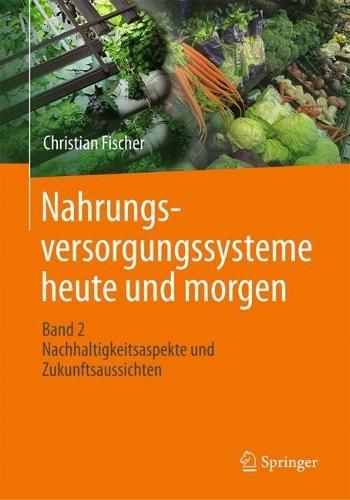Nahrungsversorgungssysteme heute und morgen: Band 2 - Nachhaltigkeitsaspekte und Zukunftsaussichten