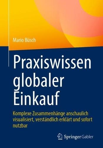 Praxiswissen globaler Einkauf: Komplexe Zusammenhänge anschaulich visualisiert, verständlich erklärt und sofort nutzbar