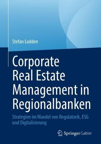 Corporate Real Estate Management in Regionalbanken: Strategien im Wandel von Regulatorik, ESG und Digitalisierung
