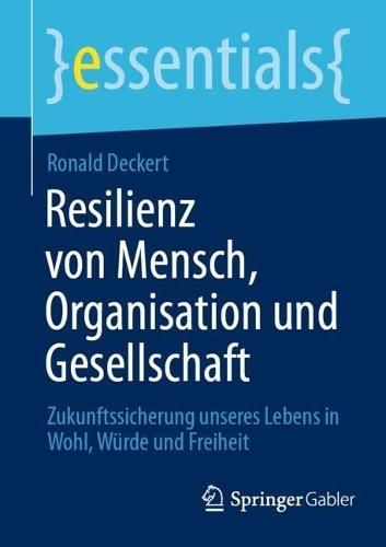 Resilienz von Mensch, Organisation und Gesellschaft: Zukunftssicherung unseres Lebens in Wohl, Würde und Freiheit
