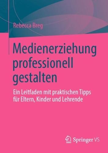 Medienerziehung professionell gestalten: Ein Leitfaden mit praktischen Tipps für Eltern, Kinder und Lehrende
