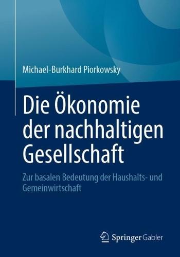 Die Ökonomie der nachhaltigen Gesellschaft: Zur basalen Bedeutung der Haushalts- und Gemeinwirtschaft