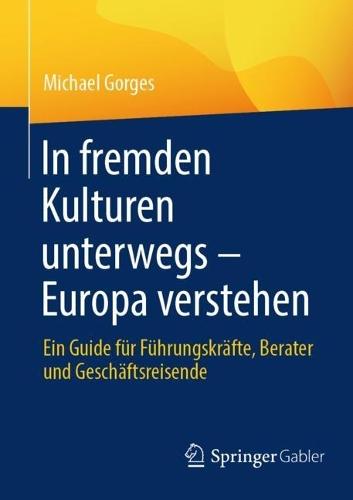 In fremden Kulturen unterwegs – Europa verstehen: Ein Guide für Führungskräfte, Berater und Geschäftsreisende