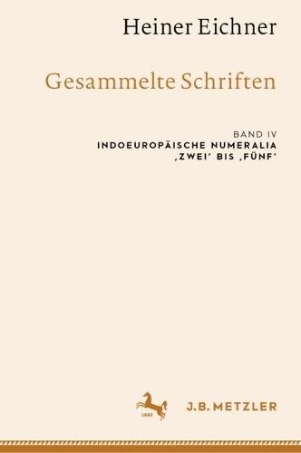Heiner Eichner: Gesammelte Schriften: Band IV: Indoeuropäische Numeralia ‚zwei‘ bis ‚fünf‘