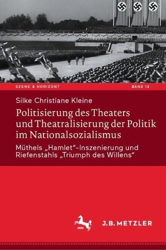 Politisierung des Theaters und Theatralisierung der Politik im Nationalsozialismus: Müthels „Hamlet“-Inszenierung und Riefenstahls „Triumph des Willens“