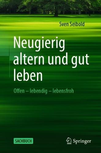 Neugierig altern und gut leben: Offen – lebendig – lebensfroh