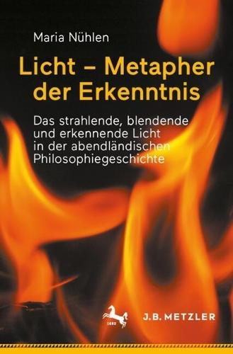 Licht – Metapher der Erkenntnis: Das strahlende, blendende und erkennende Licht in der  abendländischen Philosophiegeschichte