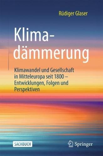 Klimadämmerung: Klimawandel und Gesellschaft in Mitteleuropa seit 1800 – Entwicklungen, Folgen und Perspektiven